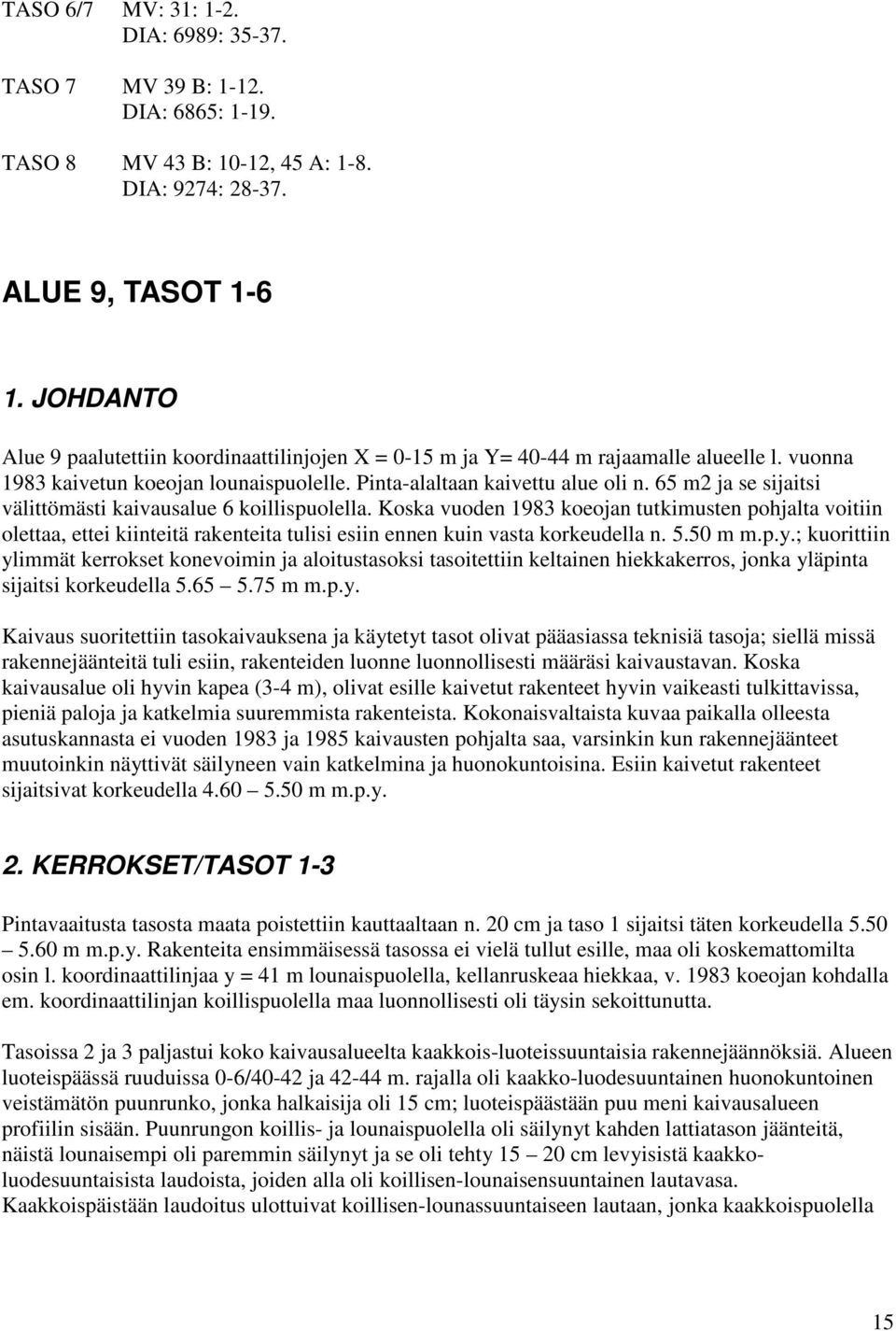 65 m2 ja se sijaitsi välittömästi kaivausalue 6 koillispuolella. Koska vuoden 1983 koeojan tutkimusten pohjalta voitiin olettaa, ettei kiinteitä rakenteita tulisi esiin ennen kuin vasta korkeudella n.