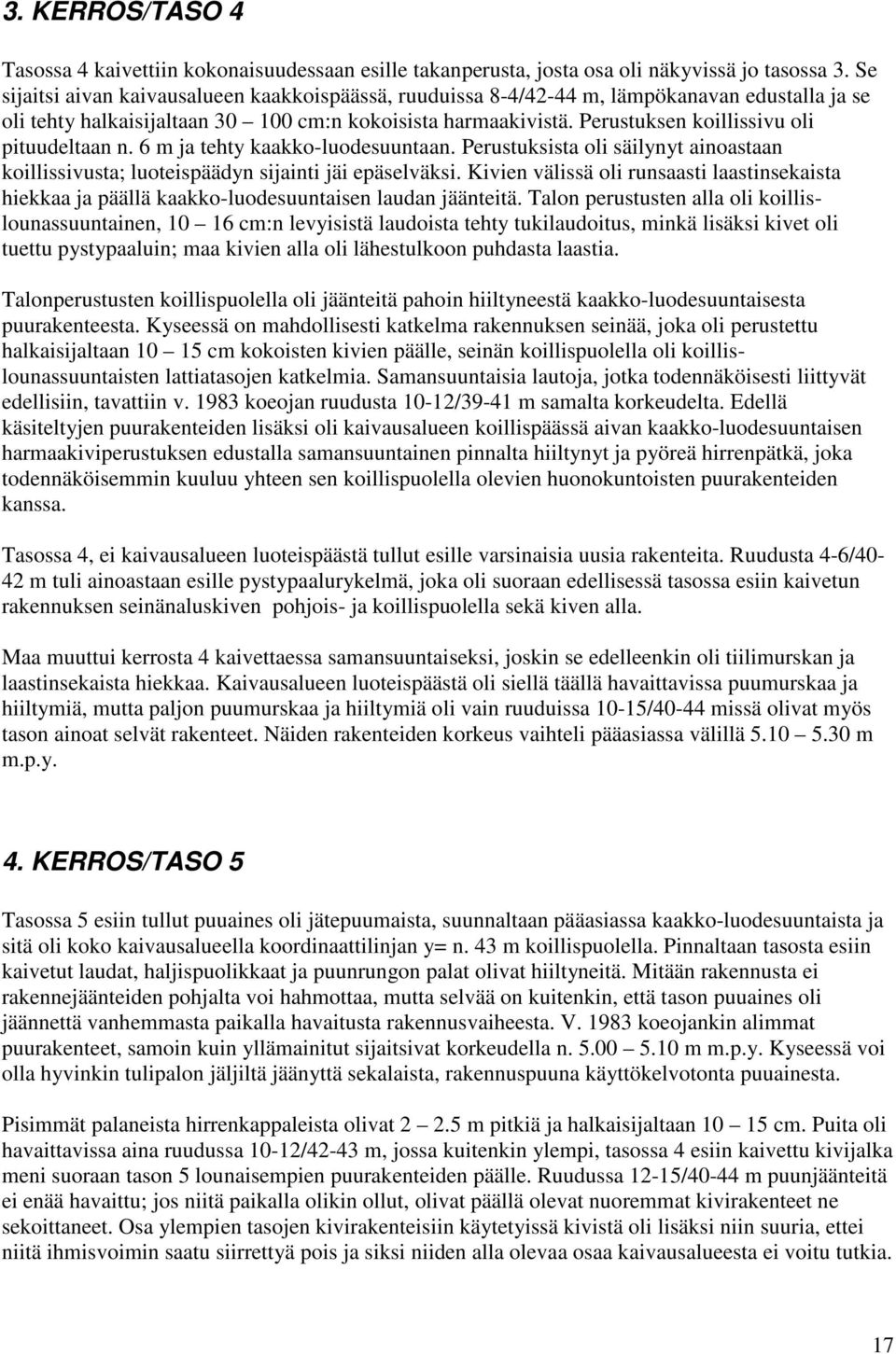 Perustuksen koillissivu oli pituudeltaan n. 6 m ja tehty kaakko-luodesuuntaan. Perustuksista oli säilynyt ainoastaan koillissivusta; luoteispäädyn sijainti jäi epäselväksi.