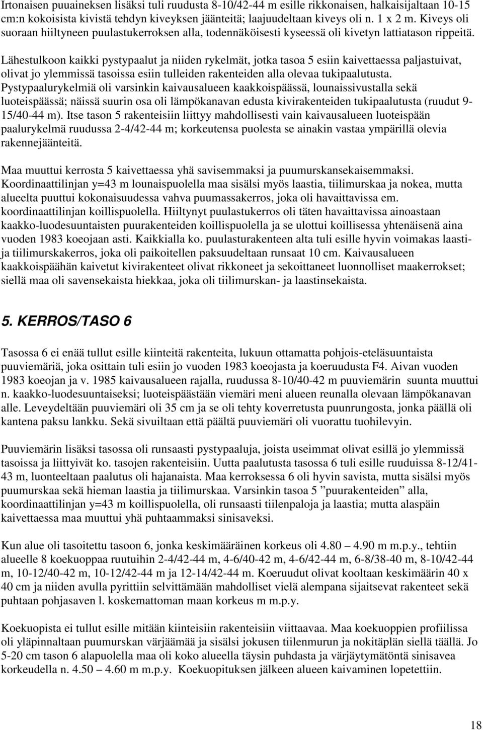 Lähestulkoon kaikki pystypaalut ja niiden rykelmät, jotka tasoa 5 esiin kaivettaessa paljastuivat, olivat jo ylemmissä tasoissa esiin tulleiden rakenteiden alla olevaa tukipaalutusta.