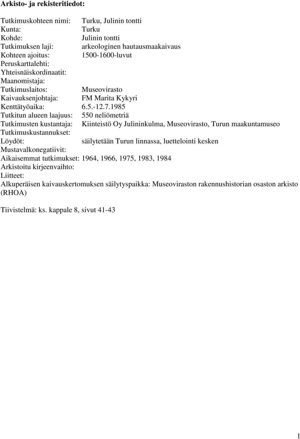 1985 Tutkitun alueen laajuus: 550 neliömetriä Tutkimusten kustantaja: Kiinteistö Oy Julininkulma, Museovirasto, Turun maakuntamuseo Tutkimuskustannukset: Löydöt: säilytetään Turun linnassa,