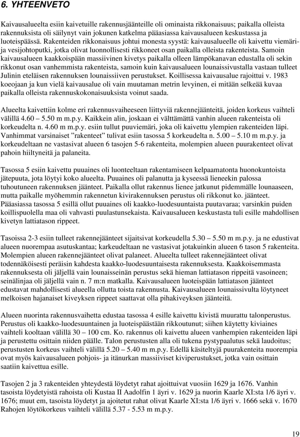 Samoin kaivausalueen kaakkoispään massiivinen kivetys paikalla olleen lämpökanavan edustalla oli sekin rikkonut osan vanhemmista rakenteista, samoin kuin kaivausalueen lounaissivustalla vastaan