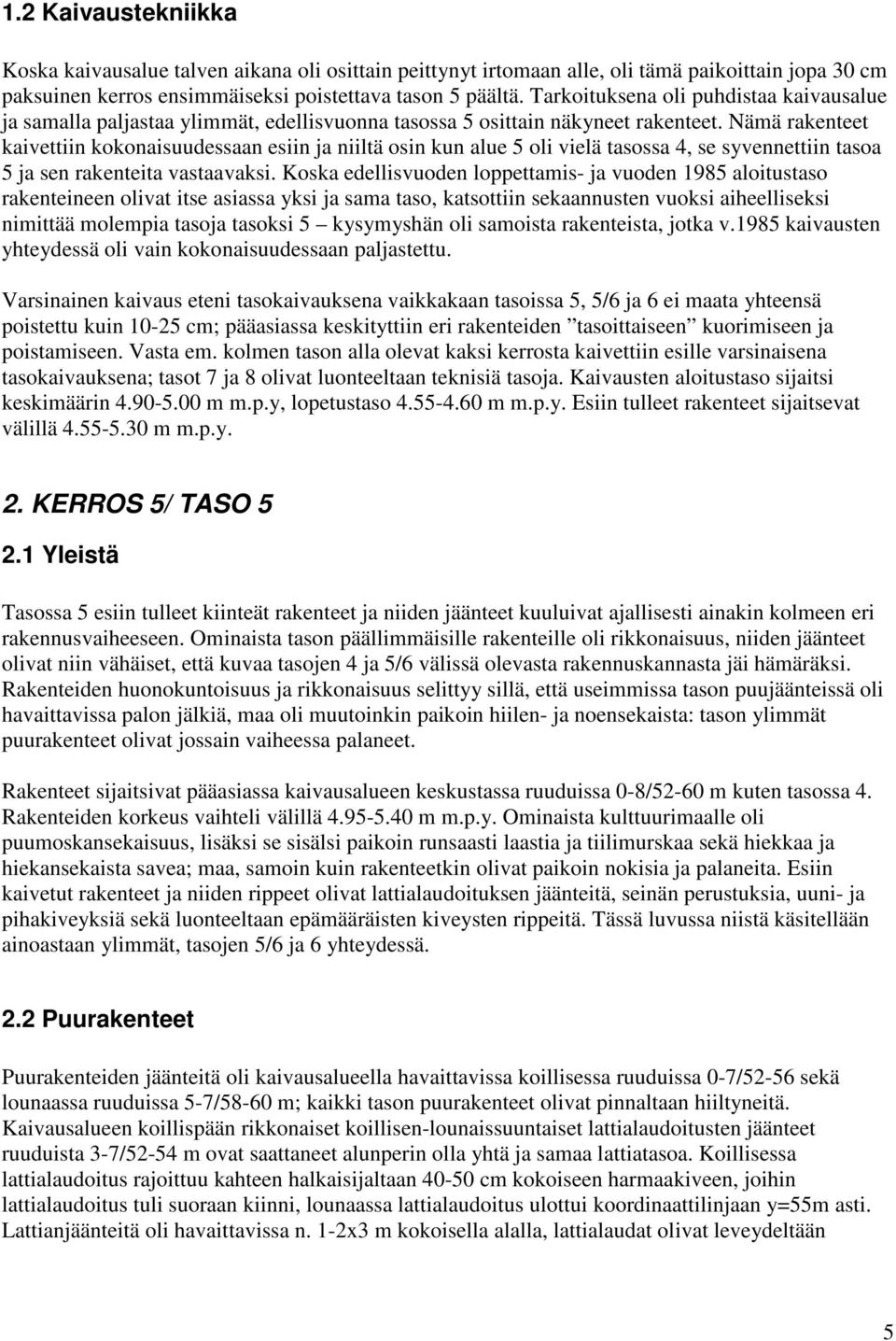 Nämä rakenteet kaivettiin kokonaisuudessaan esiin ja niiltä osin kun alue 5 oli vielä tasossa 4, se syvennettiin tasoa 5 ja sen rakenteita vastaavaksi.