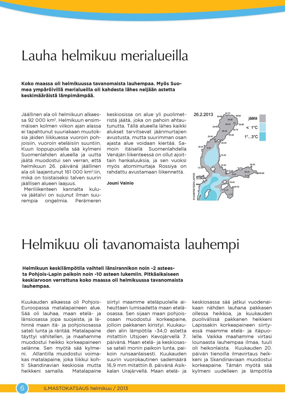 Kuun loppupuolella sää kylmeni Suomenlahden alueella ja uutta jäätä muodostui sen verran, että helmikuun 26.