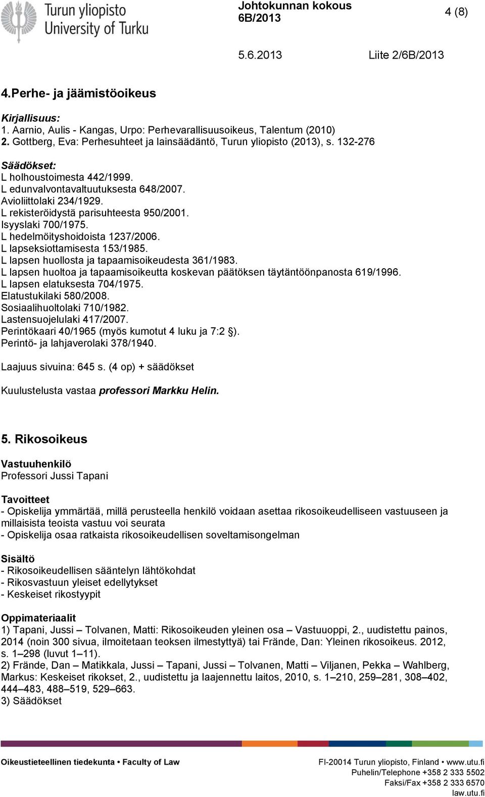 L rekisteröidystä parisuhteesta 950/2001. Isyyslaki 700/1975. L hedelmöityshoidoista 1237/2006. L lapseksiottamisesta 153/1985. L lapsen huollosta ja tapaamisoikeudesta 361/1983.