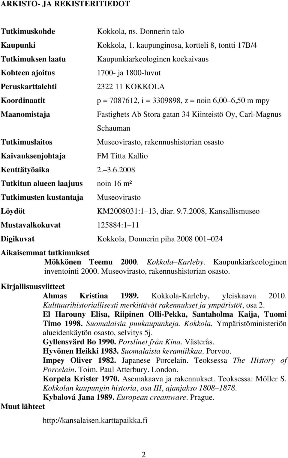 = noin 6,00 6,50 m mpy Maanomistaja Fastighets Ab Stora gatan 34 Kiinteistö Oy, Carl-Magnus Schauman Tutkimuslaitos Museovirasto, rakennushistorian osasto Kaivauksenjohtaja FM Titta Kallio