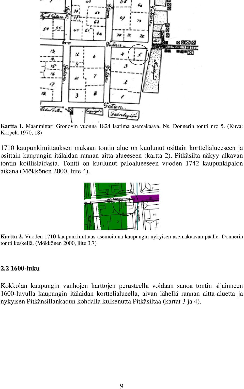 Pitkäsilta näkyy alkavan tontin koillislaidasta. Tontti on kuulunut paloalueeseen vuoden 1742 kaupunkipalon aikana (Mökkönen 2000, liite 4). Kartta 2.