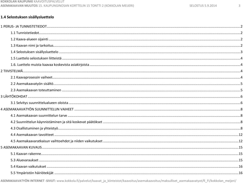 TIIVISTELMÄ... 4 2.1 Kaavaprosessin vaiheet... 4 2.2 Asemakaavatyön sisältö... 5 2.3 Asemakaavan toteuttaminen... 5 3 LÄHTÖKOHDAT... 6 3.1 Selvitys suunnittelualueen oloista.