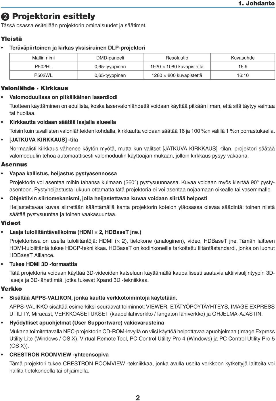 kuvapistettä 16:10 Valonlähde Kirkkaus Valomoduulissa on pitkäikäinen laserdiodi Tuotteen käyttäminen on edullista, koska laservalonlähdettä voidaan käyttää pitkään ilman, että sitä täytyy vaihtaa