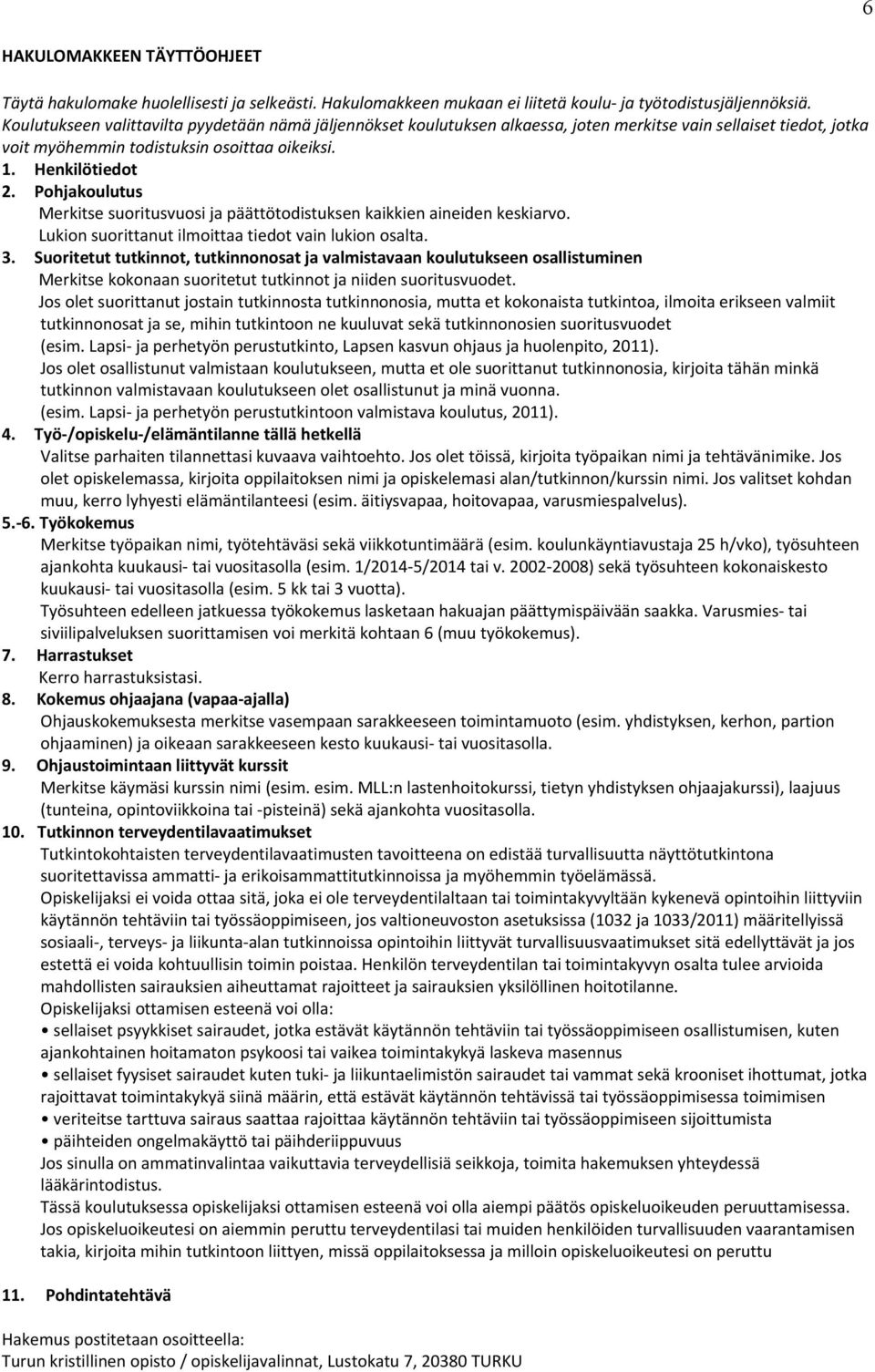 Pohjakoulutus Merkitse suoritusvuosi ja päättötodistuksen kaikkien aineiden keskiarvo. Lukion suorittanut ilmoittaa tiedot vain lukion osalta. 3.