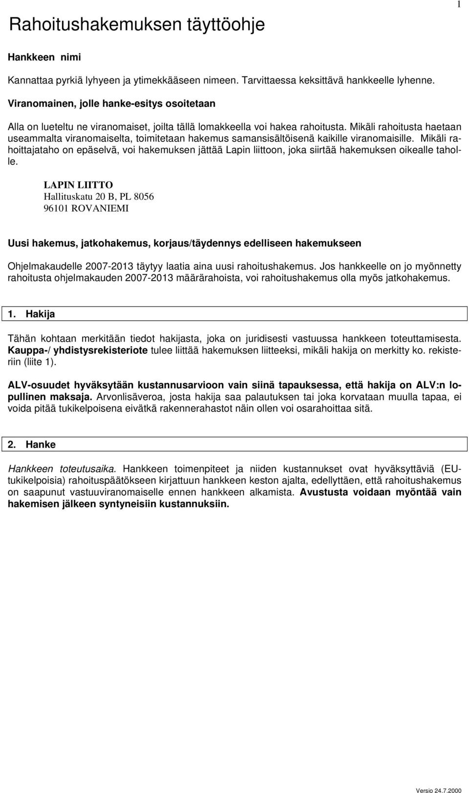 Mikäli rahoitusta haetaan useammalta viranomaiselta, toimitetaan hakemus samansisältöisenä kaikille viranomaisille.