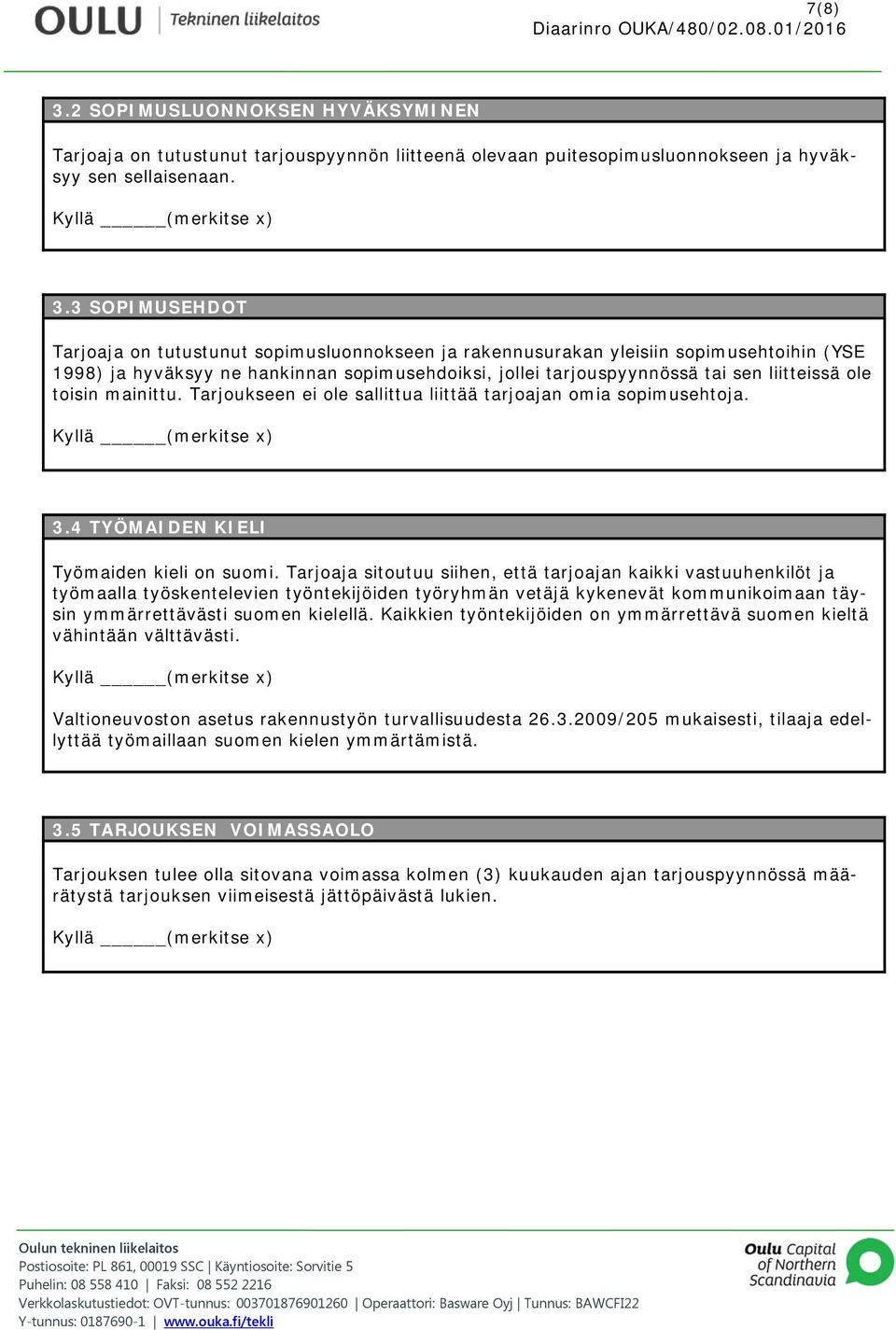 3 SOPIMUSEHDOT Tarjoaja on tutustunut sopimusluonnokseen ja rakennusurakan yleisiin sopimusehtoihin (YSE 1998) ja hyväksyy ne hankinnan sopimusehdoiksi, jollei tarjouspyynnössä tai sen liitteissä ole