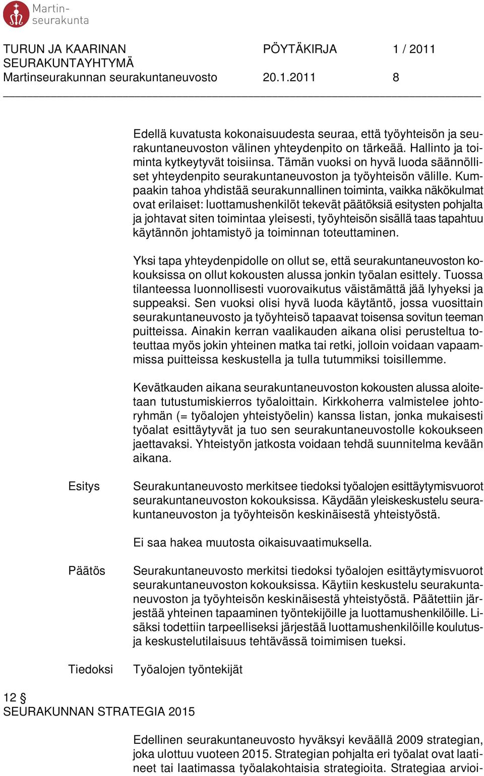 Kumpaakin tahoa yhdistää seurakunnallinen toiminta, vaikka näkökulmat ovat erilaiset: luottamushenkilöt tekevät päätöksiä esitysten pohjalta ja johtavat siten toimintaa yleisesti, työyhteisön sisällä