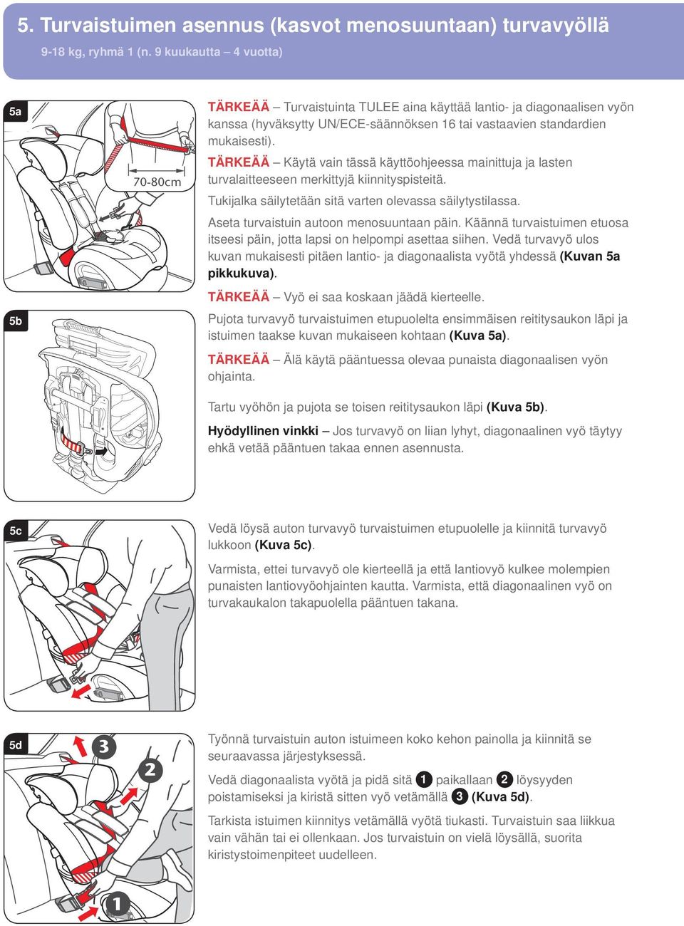 70-80cm TÄRKEÄÄ Käytä vain tässä käyttöohjeessa mainittuja ja lasten turvalaitteeseen merkittyjä kiinnityspisteitä. Tukijalka säilytetään sitä varten olevassa säilytystilassa.