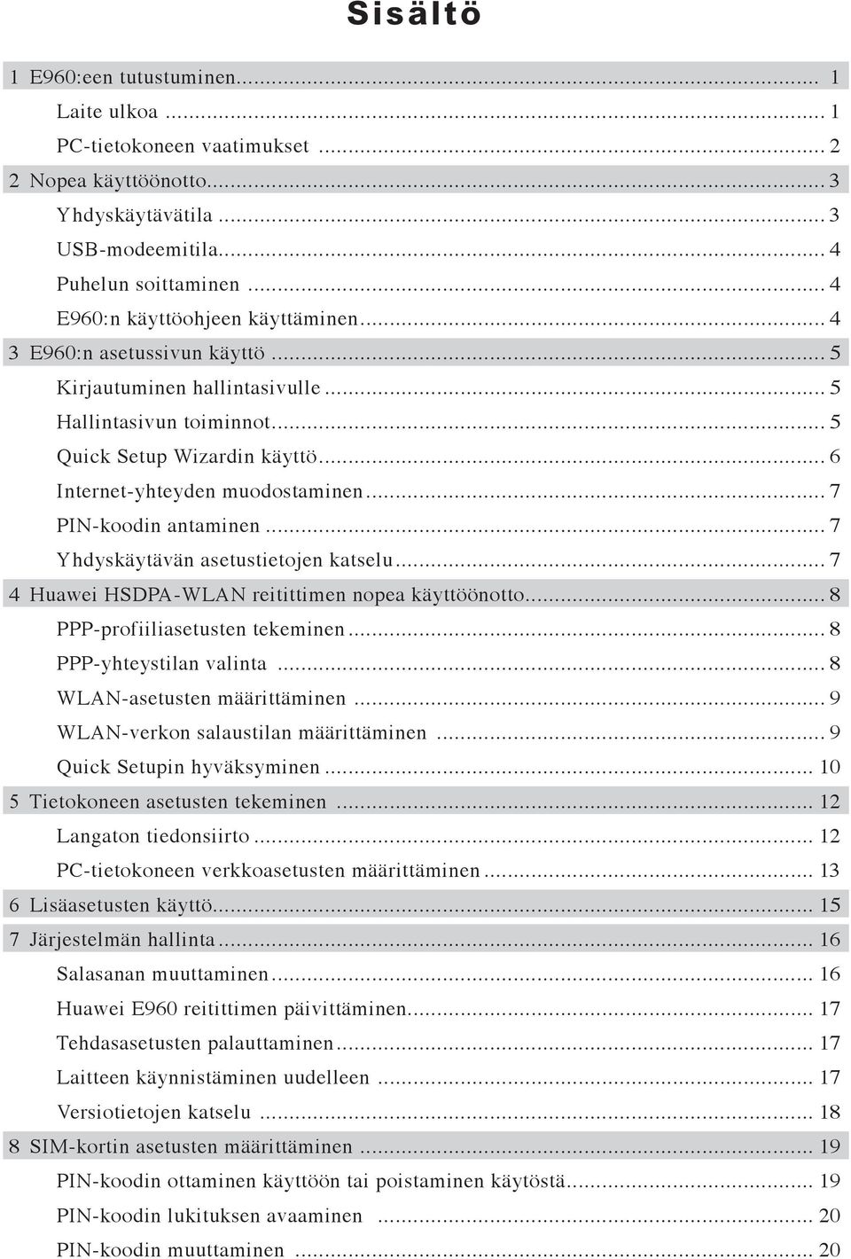 .. 6 Internet-yhteyden muodostaminen... 7 PIN-koodin antaminen... 7 Yhdyskäytävän asetustietojen katselu... 7 4 Huawei HSDPA-WLAN reitittimen nopea käyttöönotto... 8 PPP-profiiliasetusten tekeminen.