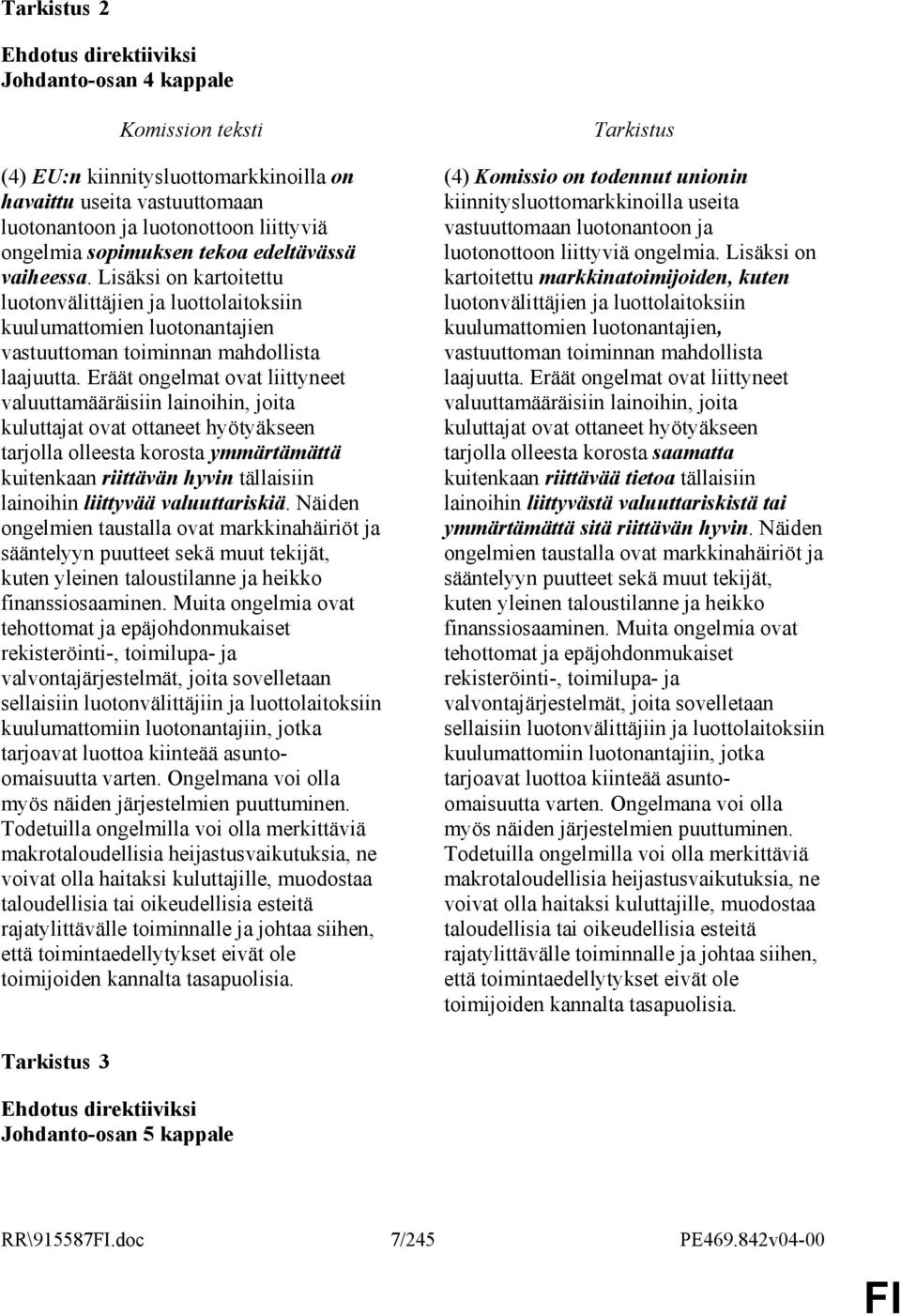 Eräät ongelmat ovat liittyneet valuuttamääräisiin lainoihin, joita kuluttajat ovat ottaneet hyötyäkseen tarjolla olleesta korosta ymmärtämättä kuitenkaan riittävän hyvin tällaisiin lainoihin