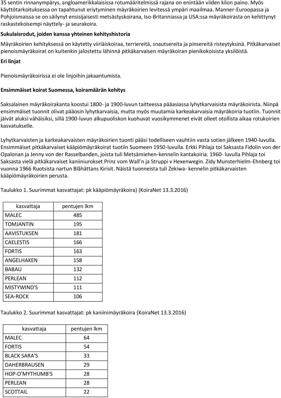 Sukulaisrodut, joiden kanssa yhteinen kehityshistoria Mäyräkoirien kehityksessä on käytetty viiriäiskoiraa, terriereitä, snautsereita ja pinsereitä risteytyksinä.