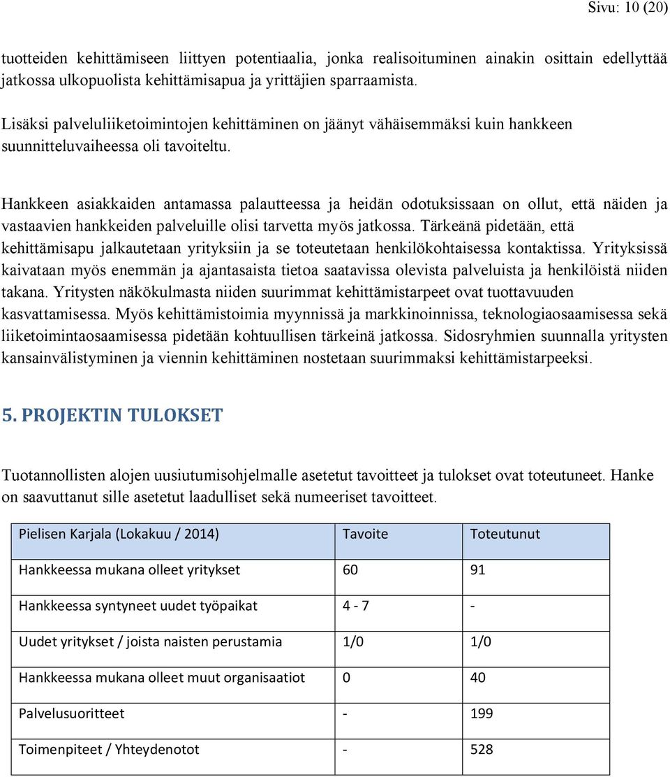 Hankkeen asiakkaiden antamassa palautteessa ja heidän odotuksissaan on ollut, että näiden ja vastaavien hankkeiden palveluille olisi tarvetta myös jatkossa.