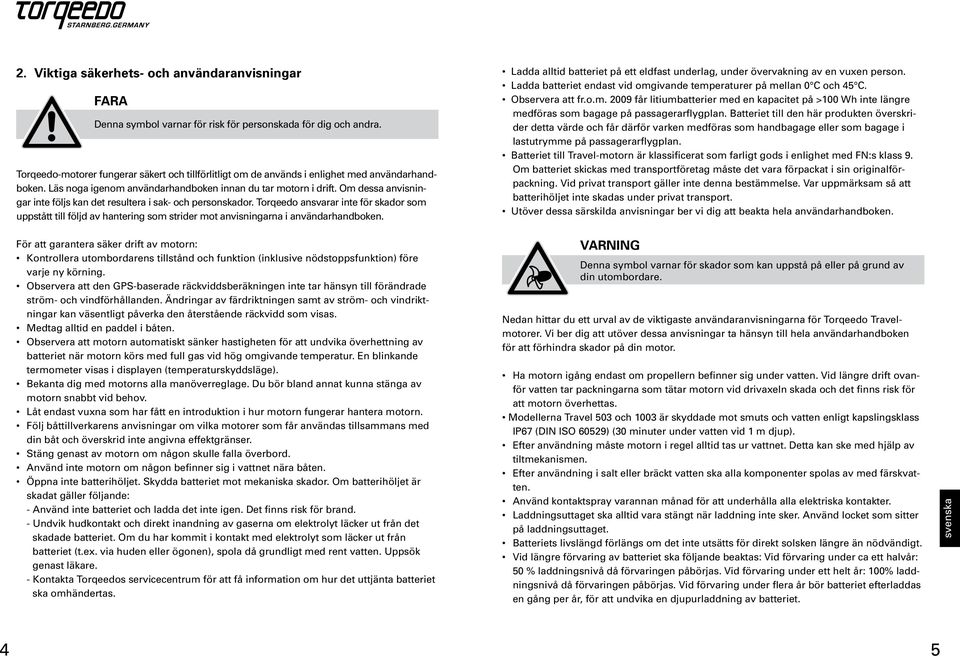 Om dessa anvisningar inte följs kan det resultera i sak- och personskador. Torqeedo ansvarar inte för skador som uppstått till följd av hantering som strider mot anvisningarna i användarhandboken.