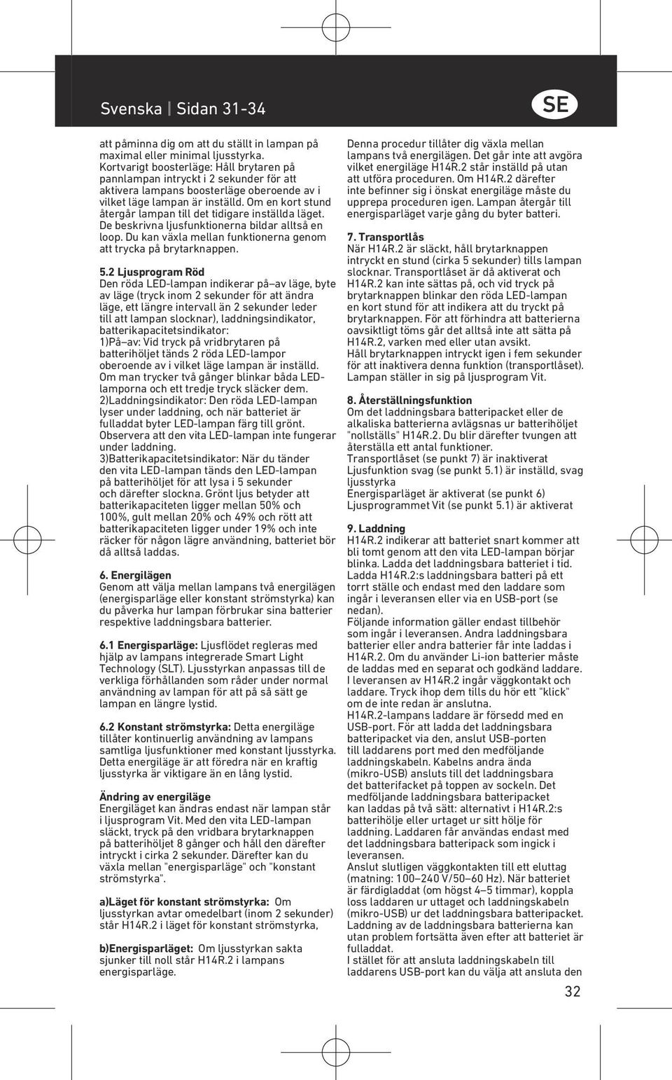 Om en kort stund återgår lampan till det tidigare inställda läget. De beskrivna ljusfunktionerna bildar alltså en loop. Du kan växla mellan funktionerna genom att trycka på brytarknappen. 5.