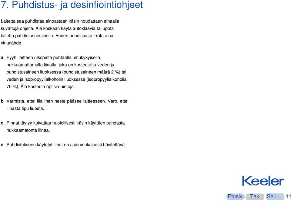 a Pyyhi laitteen ulkopinta puhtaalla, imukykyisellä, nukkaamattomalla liinalla, joka on kosteutettu veden ja puhdistusaineen liuoksessa (puhdistusaineen määrä 2 %) tai veden ja