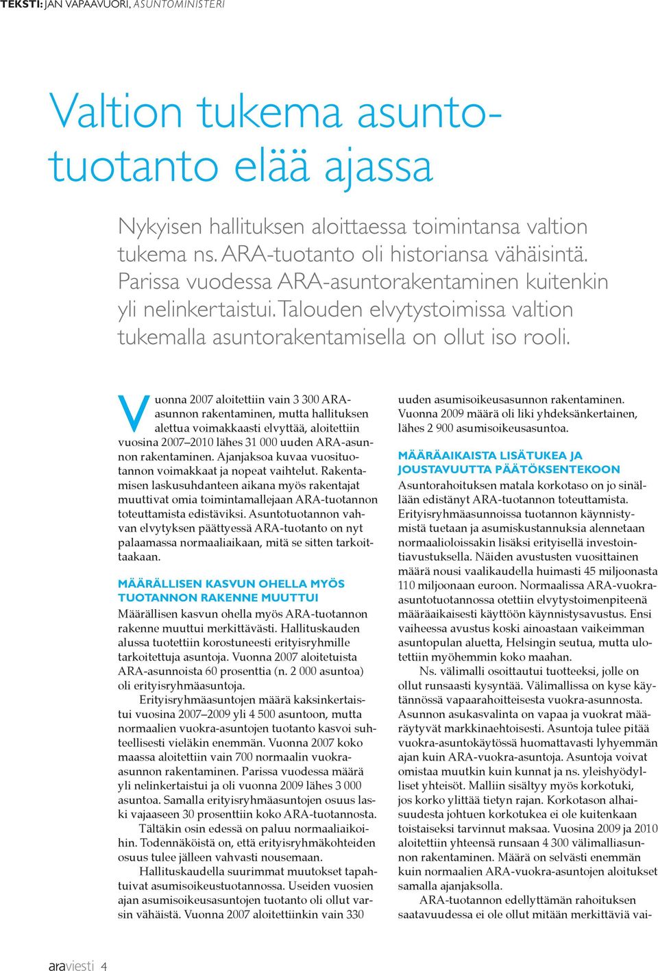 Vuonna 2007 aloitettiin vain 3 300 ARAasunnon rakentaminen, mutta hallituksen alettua voimakkaasti elvyttää, aloitettiin vuosina 2007 2010 lähes 31 000 uuden ARA-asunnon rakentaminen.