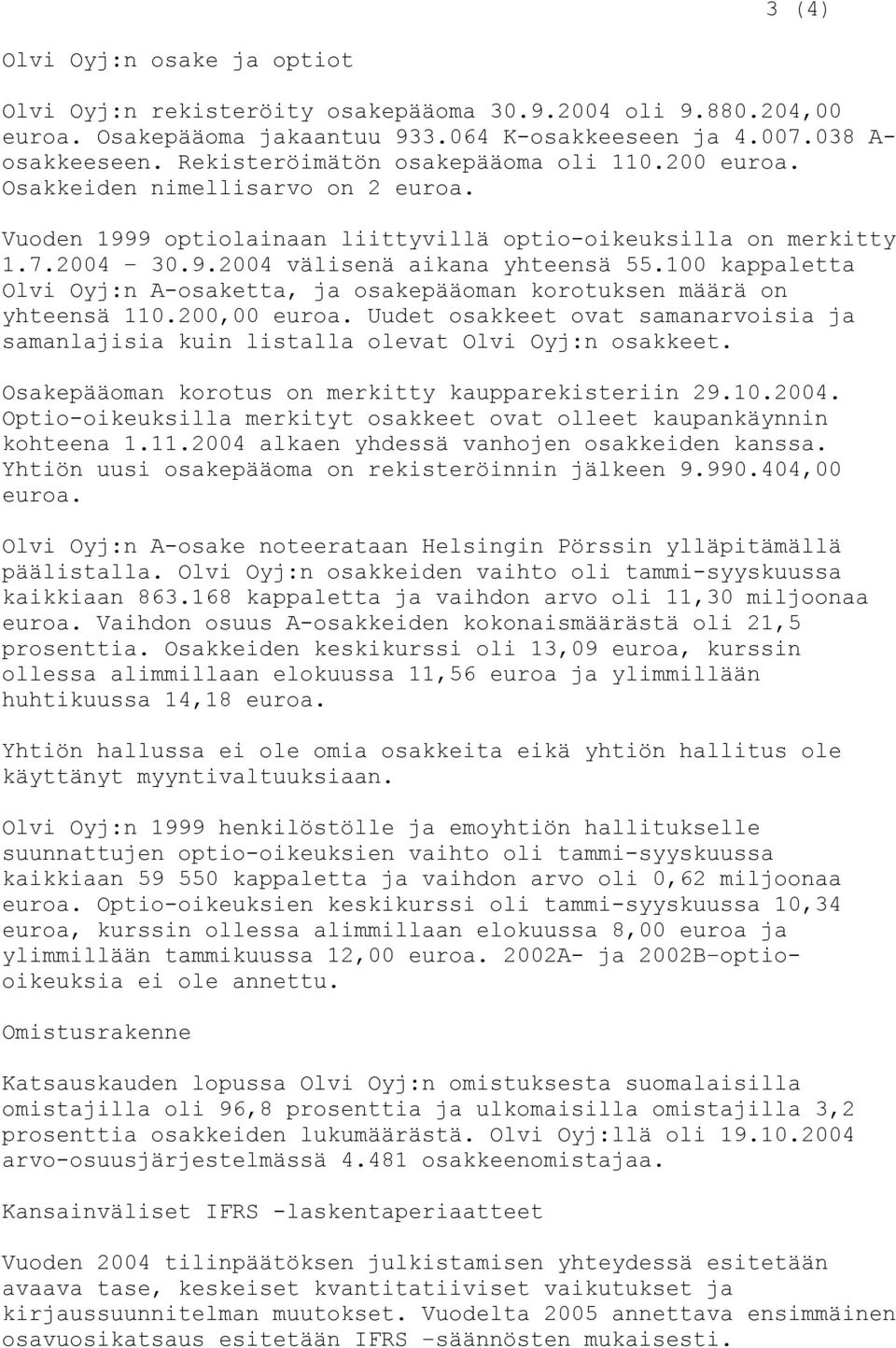 100 kappaletta Olvi Oyj:n A-osaketta, ja osakepääoman korotuksen määrä on yhteensä 110.200,00 euroa. Uudet osakkeet ovat samanarvoisia ja samanlajisia kuin listalla olevat Olvi Oyj:n osakkeet.