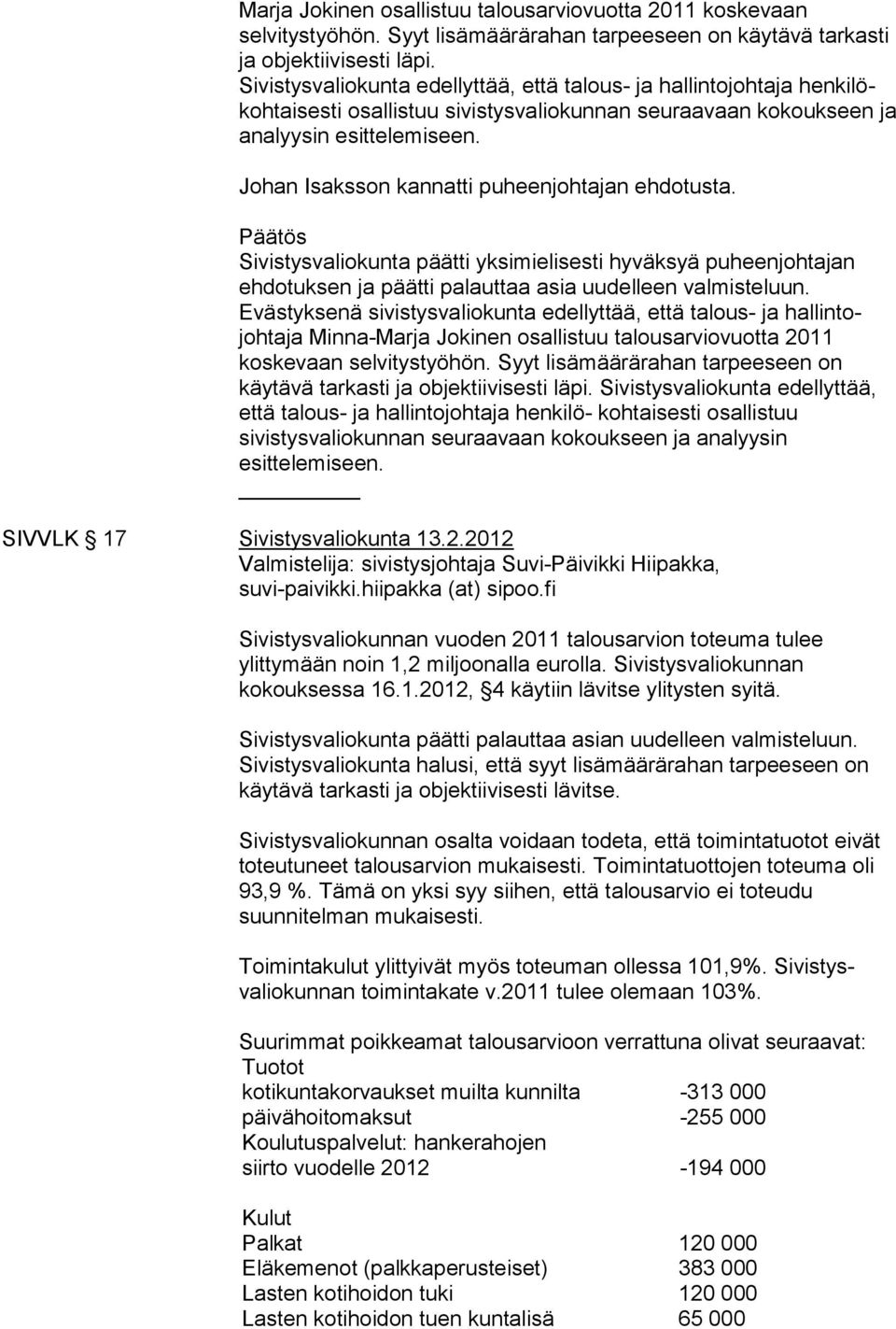 Johan Isaksson kannatti puheenjohtajan ehdotusta. Sivistysvaliokunta päätti yksimielisesti hyväksyä puheenjohtajan ehdotuksen ja päätti palauttaa asia uudelleen valmisteluun.