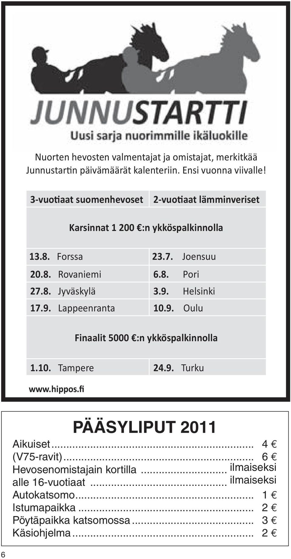 9. Helsinki 7.9. Lappeenranta 0.9. Oulu Finaalit 5000 :n ykköspalkinnolla.0. Tampere 24.9. Turku www.hippos.fi PÄÄSYLIPUT 20 Aikuiset.