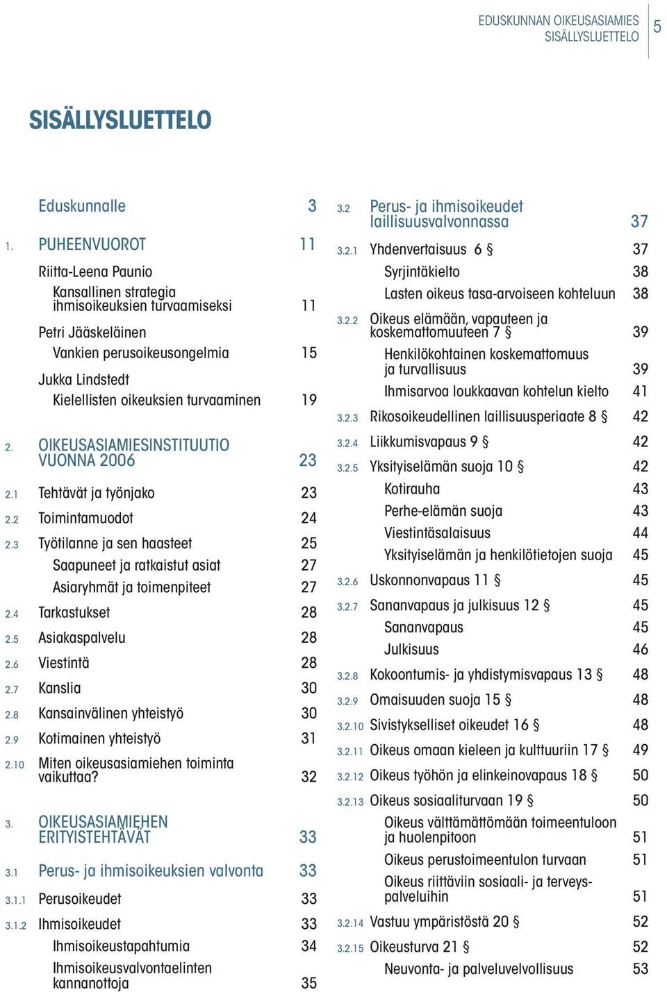 OIKEUSASIAMIESINSTITUUTIO VUONNA 2006 23 2.1 Tehtävät ja työnjako 23 2.2 Toimintamuodot 24 2.3 Työtilanne ja sen haasteet 25 Saapuneet ja ratkaistut asiat 27 Asiaryhmät ja toimenpiteet 27 2.