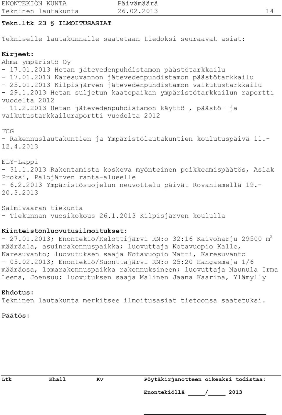 2.2013 Hetan jätevedenpuhdistamon käyttö-, päästö- ja vaikutustarkkailuraportti vuodelta 2012 FCG - Rakennuslautakuntien ja Ympäristölautakuntien koulutuspäivä 11.- 12.4.2013 ELY-Lappi - 31.1.2013 Rakentamista koskeva myönteinen poikkeamispäätös, Aslak Proksi, Palojärven ranta-alueelle - 6.