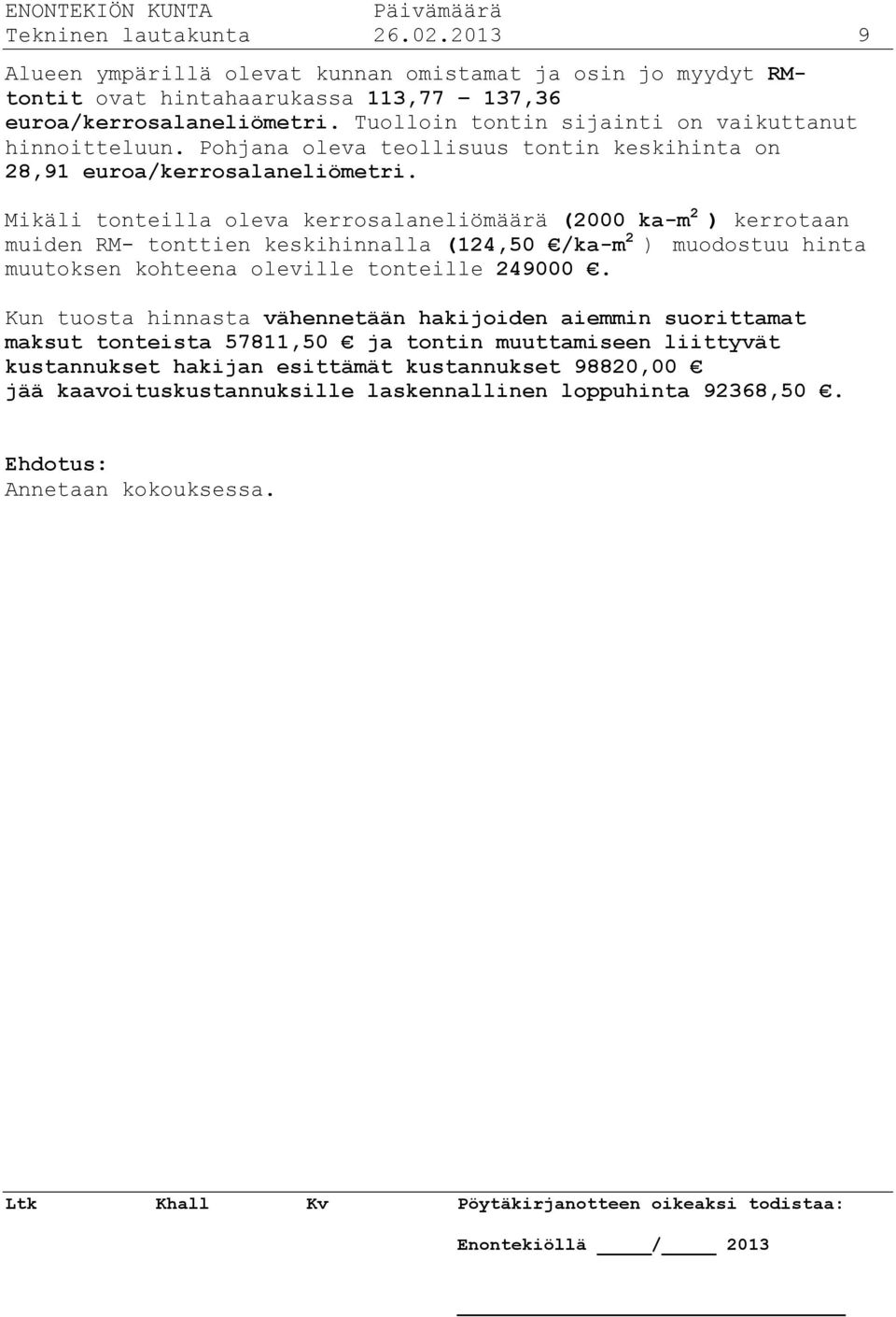 Mikäli tonteilla oleva kerrosalaneliömäärä (2000 ka-m 2 ) kerrotaan muiden RM- tonttien keskihinnalla (124,50 /ka-m 2 ) muodostuu hinta muutoksen kohteena oleville tonteille 249000.