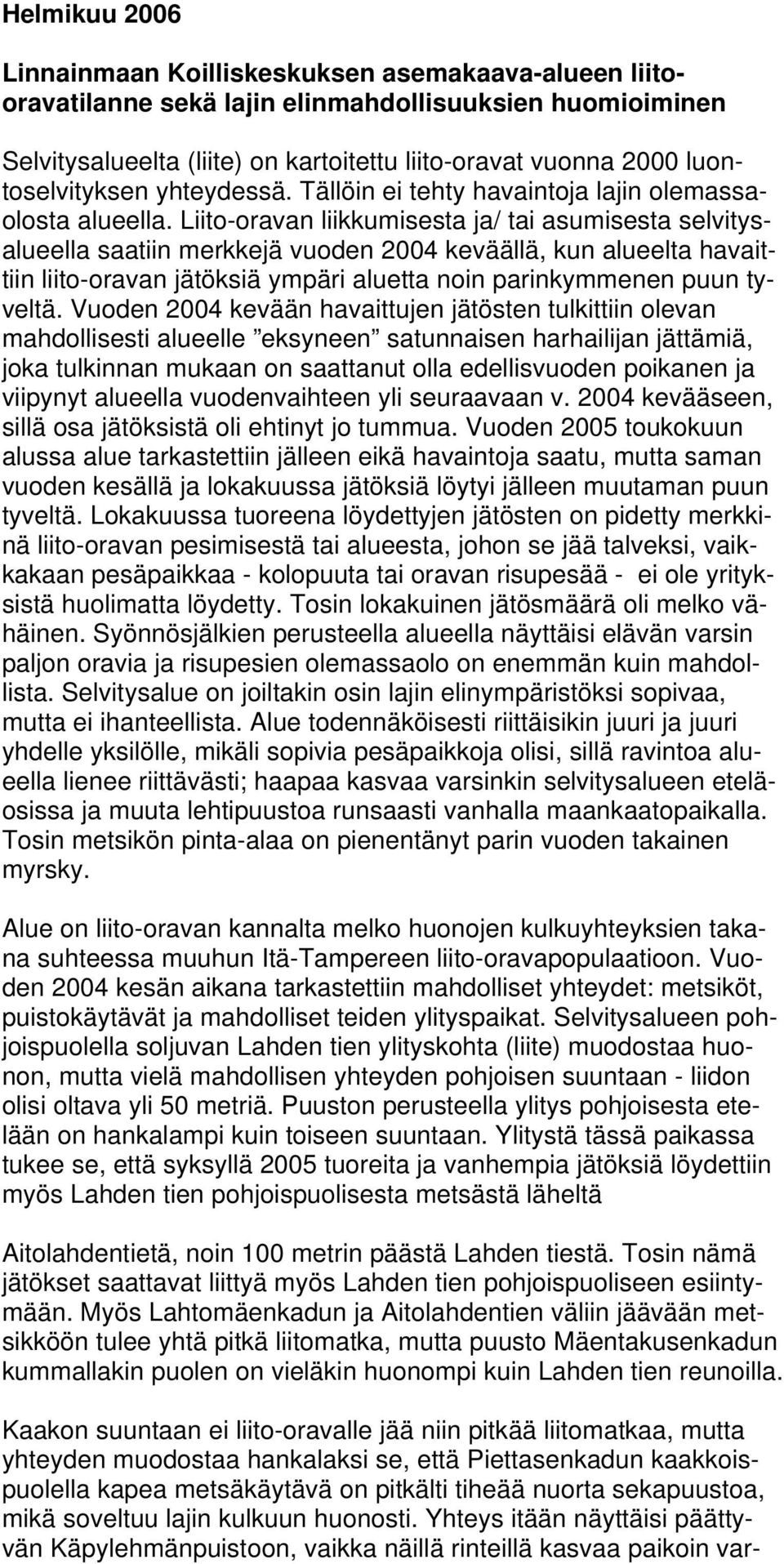 Liito-oravan liikkumisesta ja/ tai asumisesta selvitysalueella saatiin merkkejä vuoden 2004 keväällä, kun alueelta havaittiin liito-oravan jätöksiä ympäri aluetta noin parinkymmenen puun tyveltä.