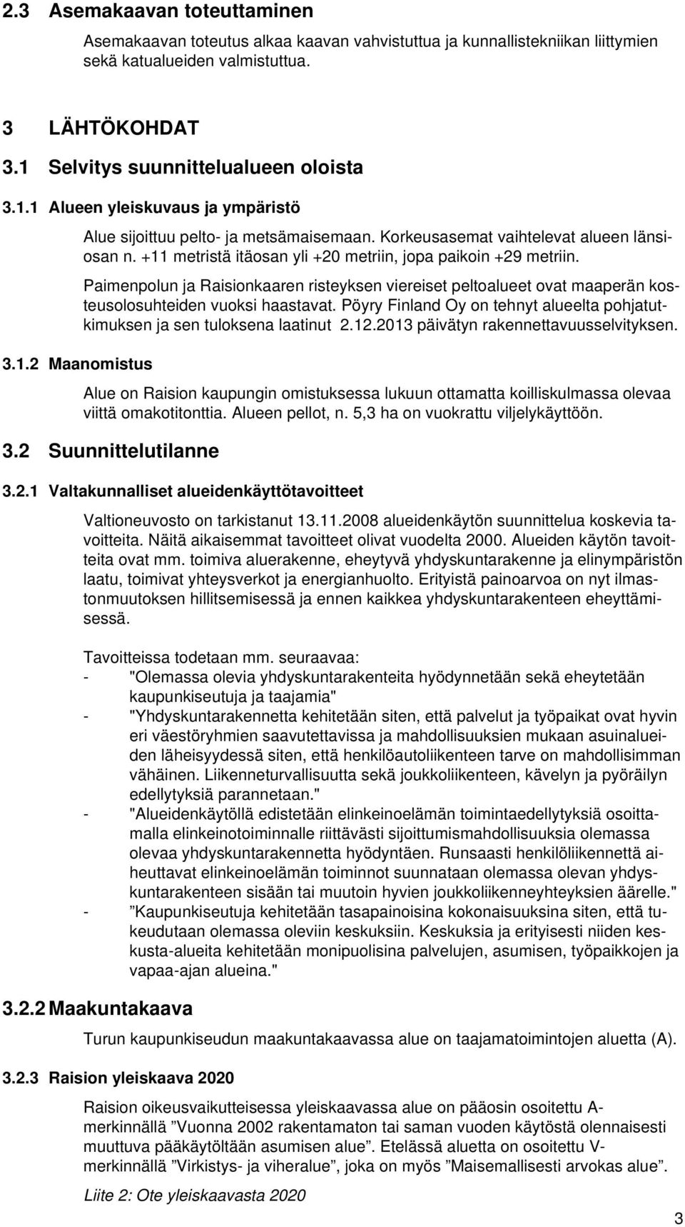 +11 metristä itäosan yli +20 metriin, jopa paikoin +29 metriin. Paimenpolun ja Raisionkaaren risteyksen viereiset peltoalueet ovat maaperän kosteusolosuhteiden vuoksi haastavat.