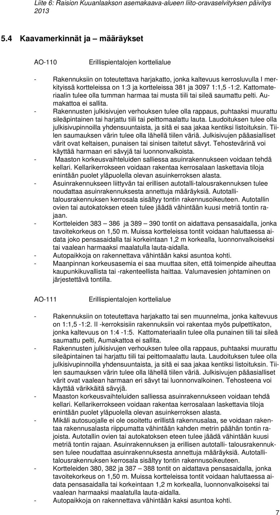 3097 1:1,5-1:2. Kattomateriaalin tulee olla tumman harmaa tai musta tiili tai sileä saumattu pelti. Aumakattoa ei sallita.