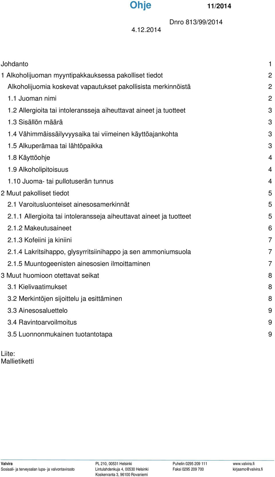 9 Alkoholipitoisuus 4 1.10 Juoma- tai pullotuserän tunnus 4 2 Muut pakolliset tiedot 5 2.1 Varoitusluonteiset ainesosamerkinnät 5 2.1.1 Allergioita tai intoleransseja aiheuttavat aineet ja tuotteet 5 2.