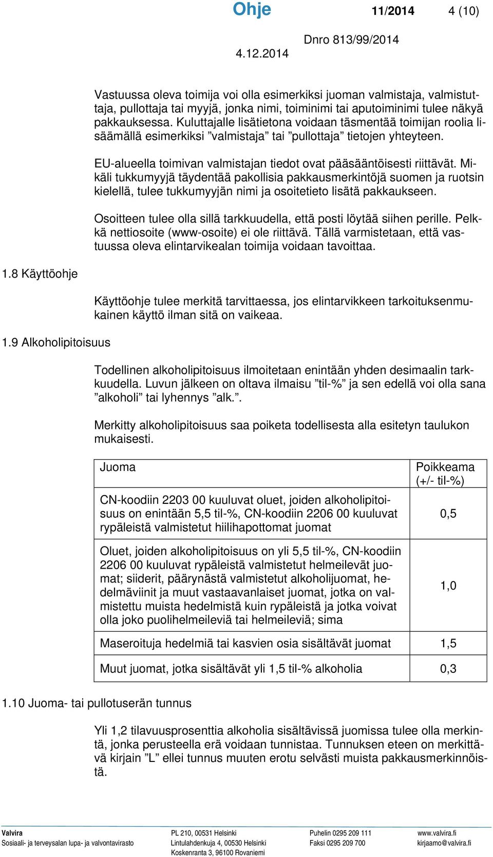 Mikäli tukkumyyjä täydentää pakollisia pakkausmerkintöjä suomen ja ruotsin kielellä, tulee tukkumyyjän nimi ja osoitetieto lisätä pakkaukseen.