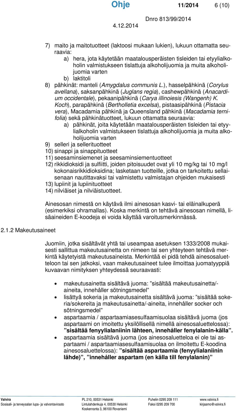 valmistukseen tislattuja alkoholijuomia ja muita alkoholijuomia varten b) laktitoli 8) pähkinät: manteli (Amygdalus communis L.