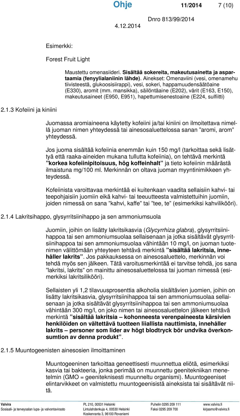 mansikka), säilöntäaine (E202), värit (E163, E150), makeutusaineet (E950, E951), hapettumisenestoaine (E224, sulfiitti) Juomassa aromiaineena käytetty kofeiini ja/tai kiniini on ilmoitettava nimellä