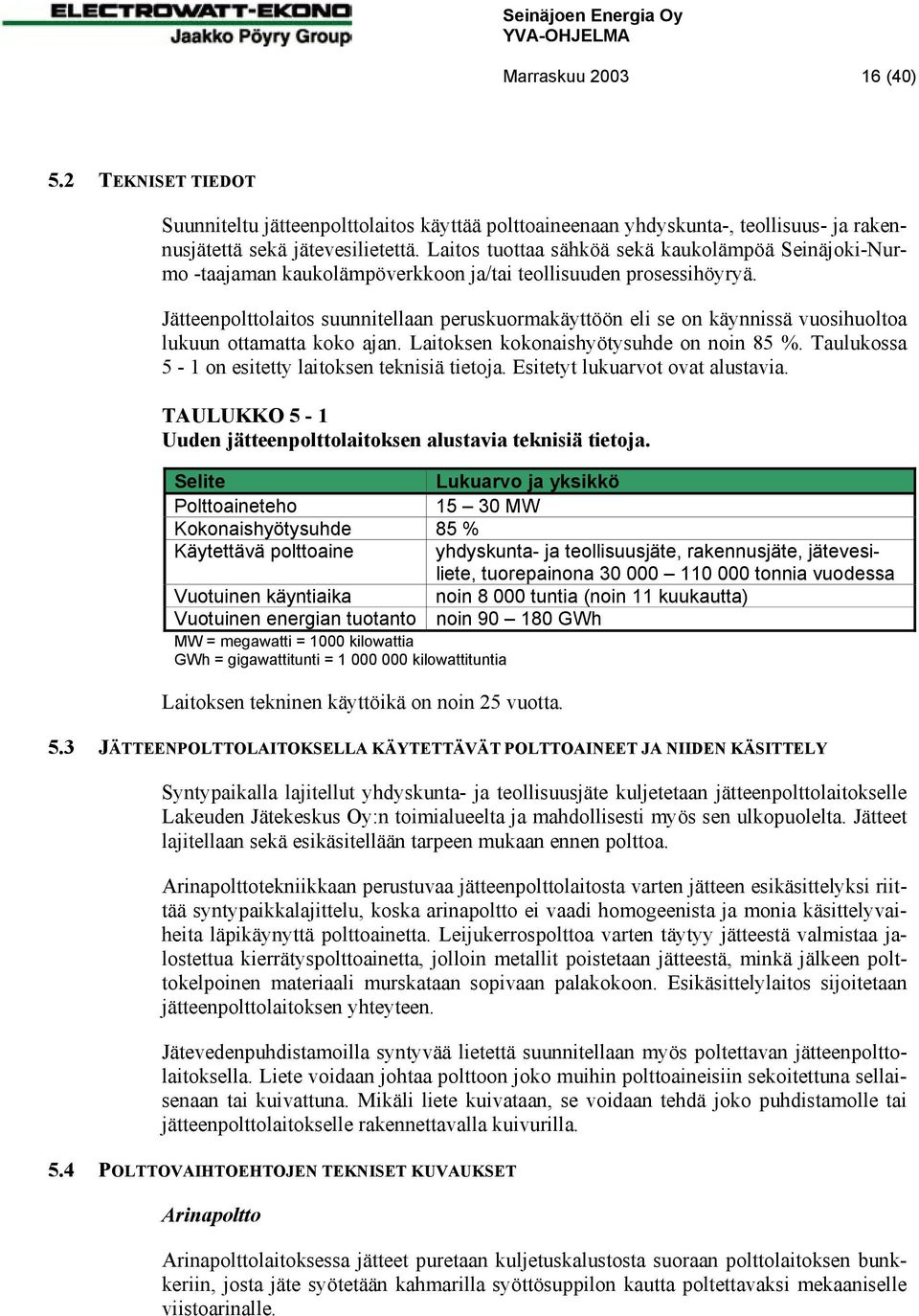 Jätteenpolttolaitos suunnitellaan peruskuormakäyttöön eli se on käynnissä vuosihuoltoa lukuun ottamatta koko ajan. Laitoksen kokonaishyötysuhde on noin 85 %.