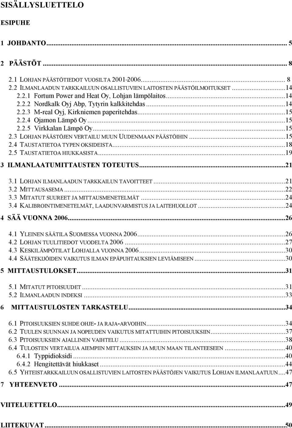 ..15 2.4 TAUSTATIETOA TYPEN OKSIDEISTA...18 2.5 TAUSTATIETOA HIUKKASISTA...19 3 ILMANLAATUMITTAUSTEN TOTEUTUS...21 3.1 LOHJAN ILMANLAADUN TARKKAILUN TAVOITTEET...21 3.2 MITTAUSASEMA...22 3.