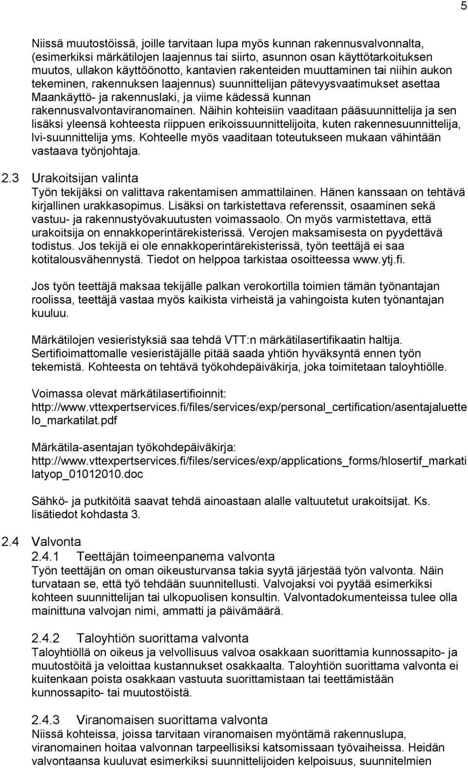 Näihin kohteisiin vaaditaan pääsuunnittelija ja sen lisäksi yleensä kohteesta riippuen erikoissuunnittelijoita, kuten rakennesuunnittelija, lvi-suunnittelija yms.