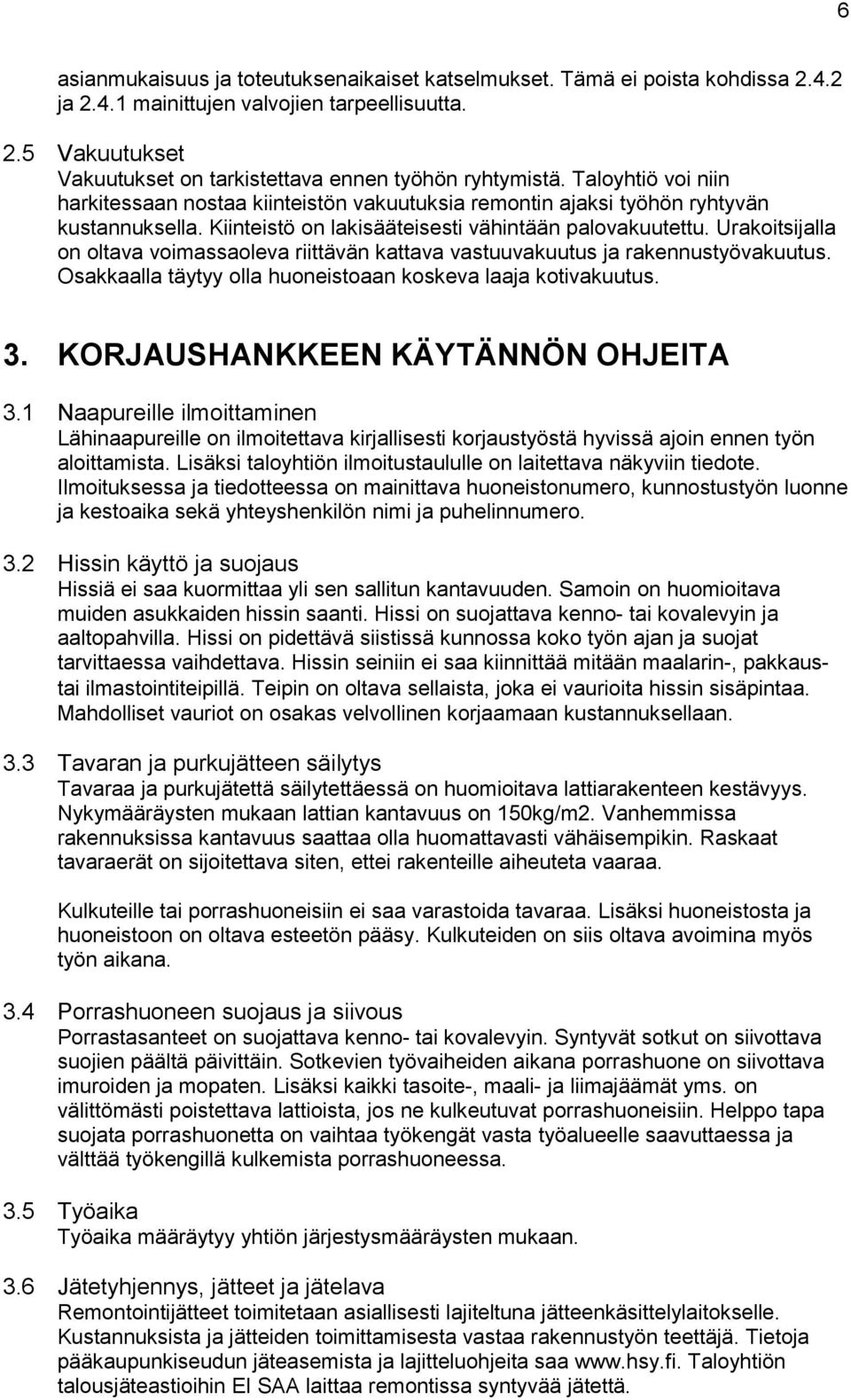 Urakoitsijalla on oltava voimassaoleva riittävän kattava vastuuvakuutus ja rakennustyövakuutus. Osakkaalla täytyy olla huoneistoaan koskeva laaja kotivakuutus. 3. KORJAUSHANKKEEN KÄYTÄNNÖN OHJEITA 3.