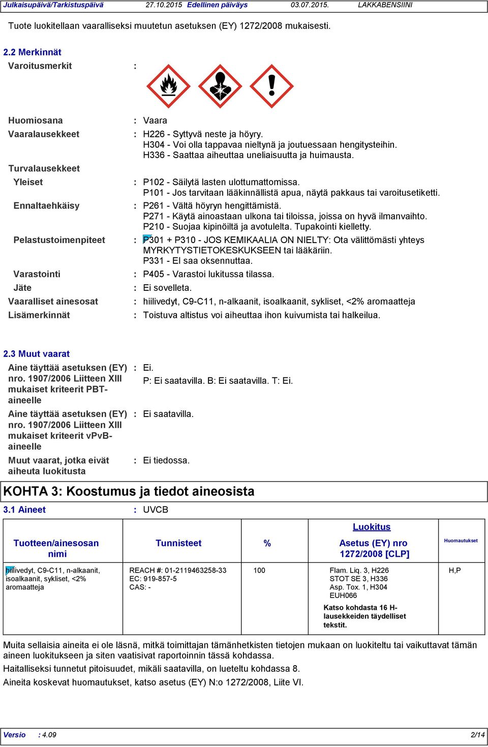 H304 - Voi olla tappavaa nieltynä ja joutuessaan hengitysteihin. H336 - Saattaa aiheuttaa uneliaisuutta ja huimausta. Yleiset P102 - Säilytä lasten ulottumattomissa.