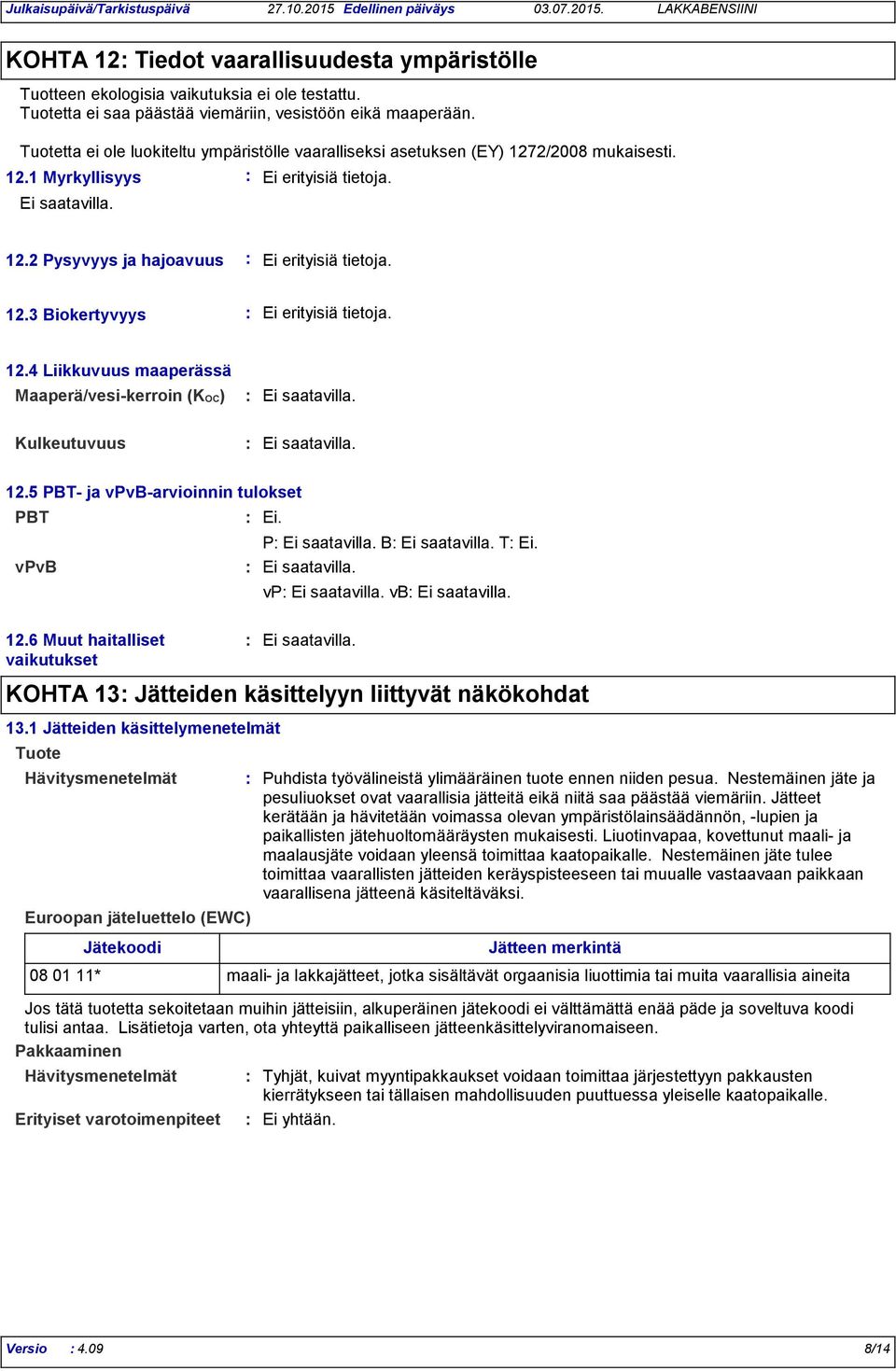 12.4 Liikkuvuus maaperässä Maaperä/vesi-kerroin (KOC) Ei saatavilla. Kulkeutuvuus Ei saatavilla. 12.5 PBT- ja vpvb-arvioinnin tulokset PBT vpvb 12.