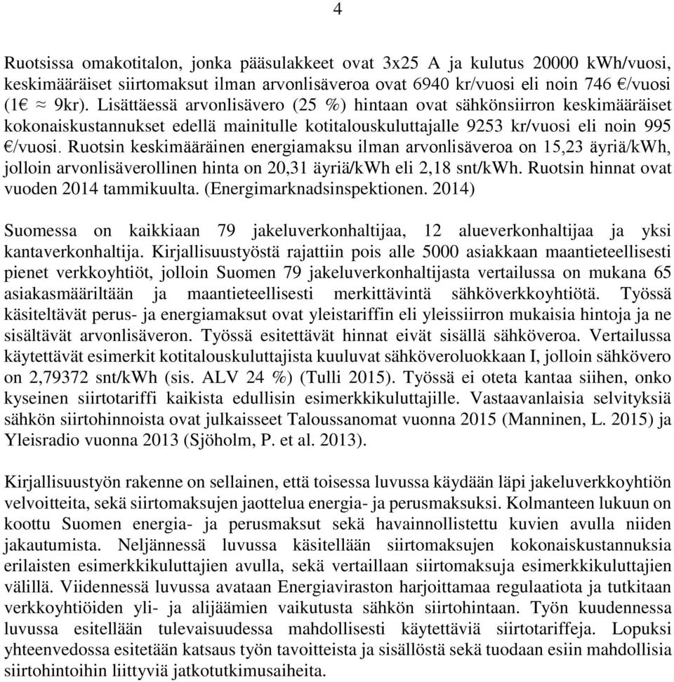 Ruotsin keskimääräinen energiamaksu ilman arvonlisäveroa on 15,23 äyriä/kwh, jolloin arvonlisäverollinen hinta on 20,31 äyriä/kwh eli 2,18 snt/kwh. Ruotsin hinnat ovat vuoden 2014 tammikuulta.