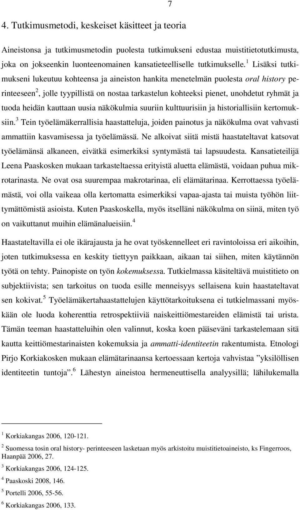 1 Lisäksi tutkimukseni lukeutuu kohteensa ja aineiston hankita menetelmän puolesta oral history perinteeseen 2, jolle tyypillistä on nostaa tarkastelun kohteeksi pienet, unohdetut ryhmät ja tuoda