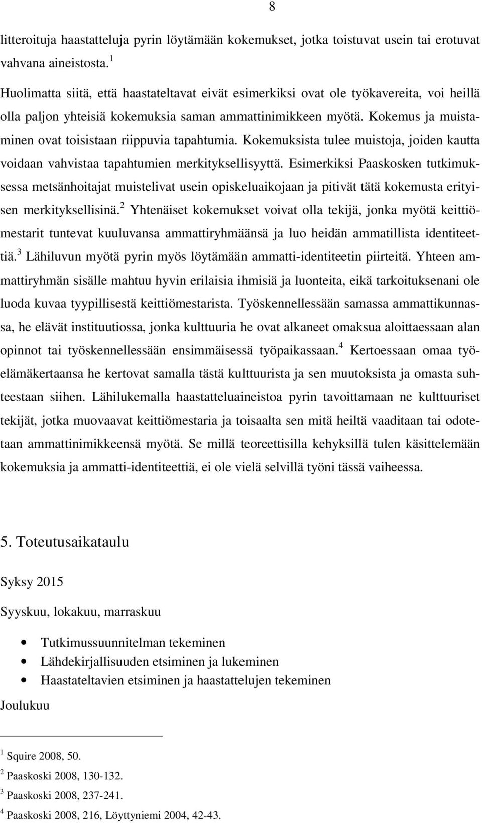 Kokemus ja muistaminen ovat toisistaan riippuvia tapahtumia. Kokemuksista tulee muistoja, joiden kautta voidaan vahvistaa tapahtumien merkityksellisyyttä.