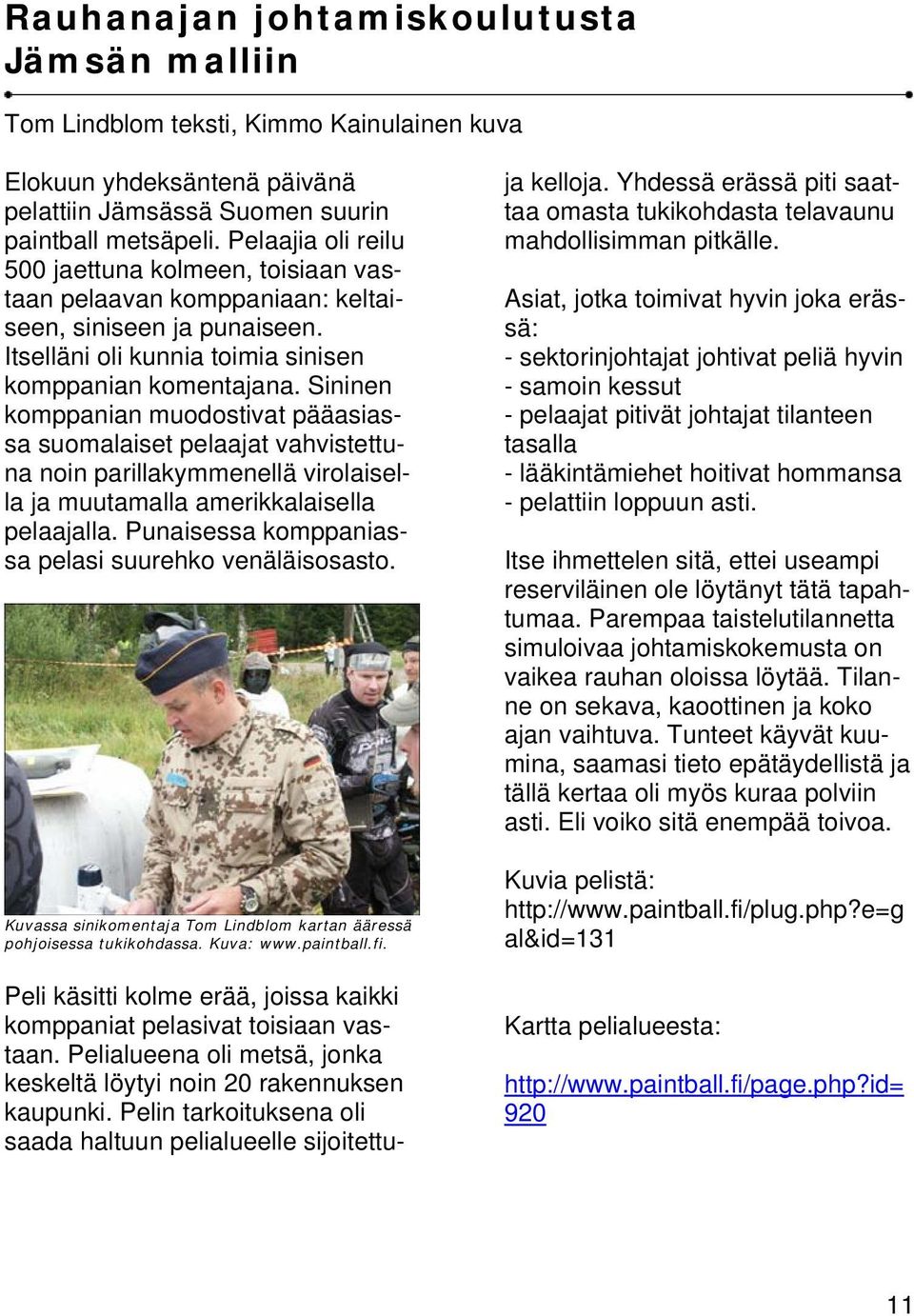 Sininen komppanian muodostivat pääasiassa suomalaiset pelaajat vahvistettuna noin parillakymmenellä virolaisella ja muutamalla amerikkalaisella pelaajalla.