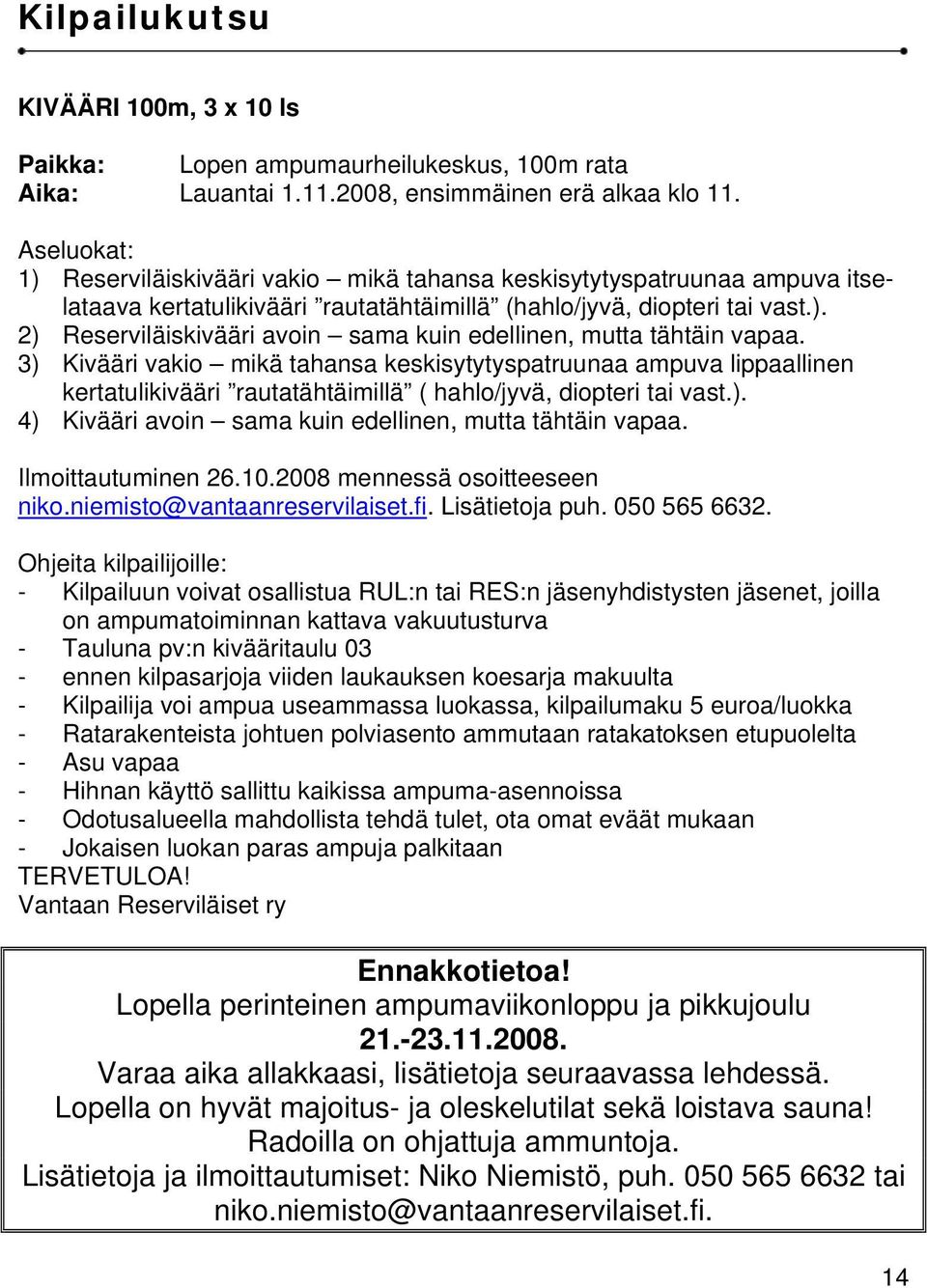 3) Kivääri vakio mikä tahansa keskisytytyspatruunaa ampuva lippaallinen kertatulikivääri rautatähtäimillä ( hahlo/jyvä, diopteri tai vast.). 4) Kivääri avoin sama kuin edellinen, mutta tähtäin vapaa.