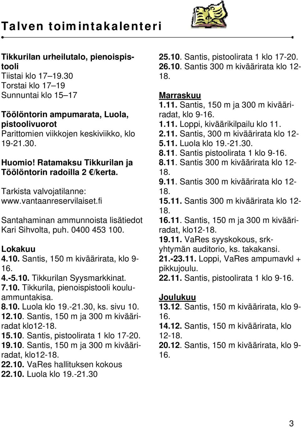 Tarkista valvojatilanne: www.vantaanreservilaiset.fi Santahaminan ammunnoista lisätiedot Kari Sihvolta, puh. 0400 453 100. Lokakuu 4.10. Santis, 150 m kiväärirata, klo 9-16. 4.-5.10. Tikkurilan Syysmarkkinat.